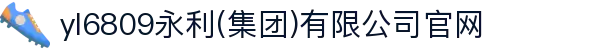 yl6809永利(集团)有限公司官网