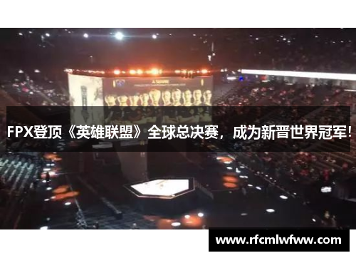 FPX登顶《英雄联盟》全球总决赛，成为新晋世界冠军！