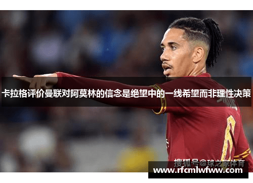 卡拉格评价曼联对阿莫林的信念是绝望中的一线希望而非理性决策