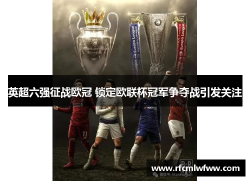 英超六强征战欧冠 锁定欧联杯冠军争夺战引发关注