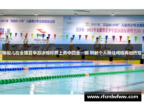 陈俊儿在全国夏季游泳锦标赛上勇夺四金一铜 刷新个人最佳成绩再创辉煌