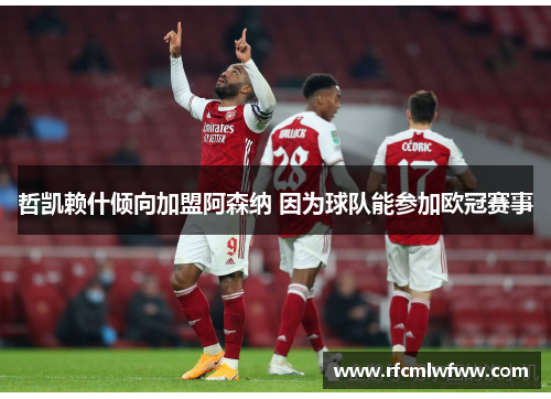 哲凯赖什倾向加盟阿森纳 因为球队能参加欧冠赛事